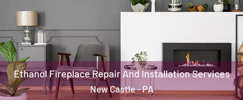  Ethanol Fireplace Repair And Installation Services New Castle - PA