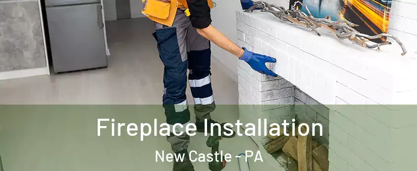  Fireplace Installation New Castle - PA