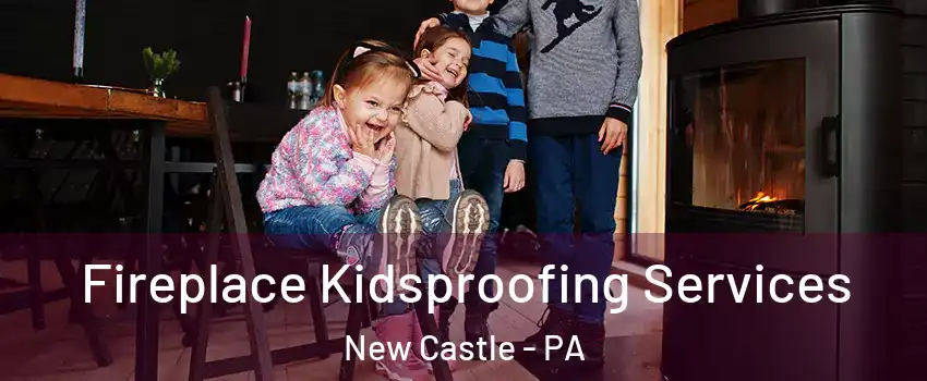  Fireplace Kidsproofing Services New Castle - PA