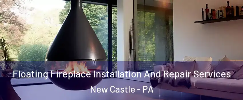 Floating Fireplace Installation And Repair Services New Castle - PA