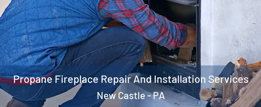  Propane Fireplace Repair And Installation Services New Castle - PA