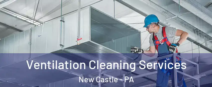  Ventilation Cleaning Services New Castle - PA