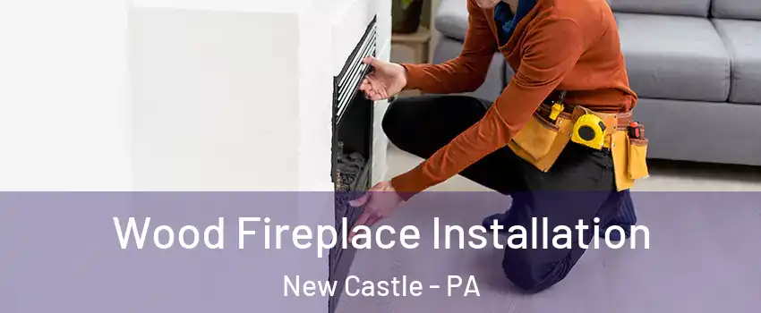  Wood Fireplace Installation New Castle - PA