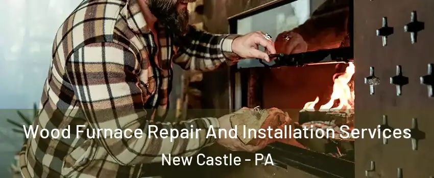  Wood Furnace Repair And Installation Services New Castle - PA